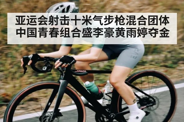 亚运会射击十米气步枪混合团体中国青春组合盛李豪黄雨婷夺金