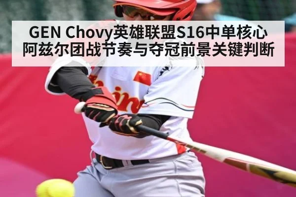 GEN Chovy英雄联盟S16中单核心阿兹尔团战节奏与夺冠前景关键判断