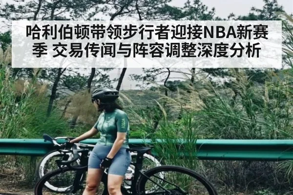 哈利伯顿带领步行者迎接NBA新赛季 交易传闻与阵容调整深度分析