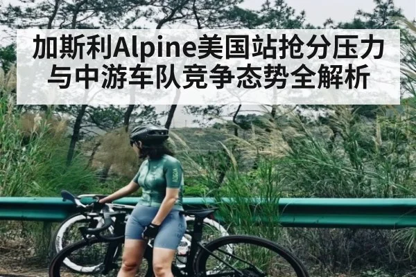 加斯利Alpine美国站抢分压力与中游车队竞争态势全解析